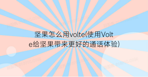 “坚果怎么用volte(使用Volte给坚果带来更好的通话体验)