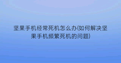 “坚果手机经常死机怎么办(如何解决坚果手机频繁死机的问题)