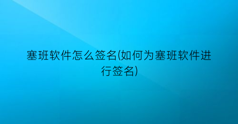 “塞班软件怎么签名(如何为塞班软件进行签名)