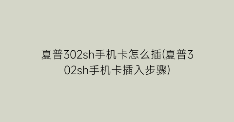 夏普302sh手机卡怎么插(夏普302sh手机卡插入步骤)