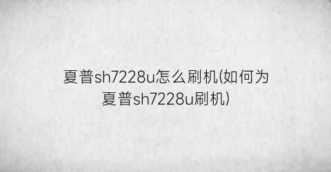 “夏普sh7228u怎么刷机(如何为夏普sh7228u刷机)