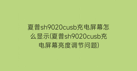 夏普sh9020cusb充电屏幕怎么显示(夏普sh9020cusb充电屏幕亮度调节问题)