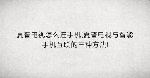 “夏普电视怎么连手机(夏普电视与智能手机互联的三种方法)