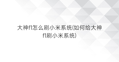 大神f1怎么刷小米系统(如何给大神f1刷小米系统)