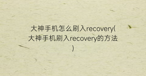 大神手机怎么刷入recovery(大神手机刷入recovery的方法)