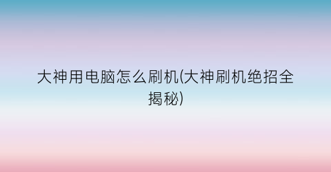 “大神用电脑怎么刷机(大神刷机绝招全揭秘)