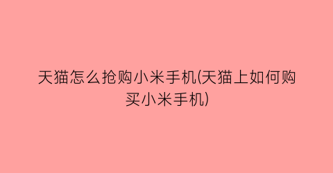 天猫怎么抢购小米手机(天猫上如何购买小米手机)