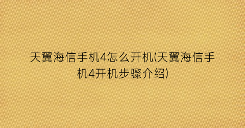 天翼海信手机4怎么开机(天翼海信手机4开机步骤介绍)