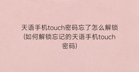 “天语手机touch密码忘了怎么解锁(如何解锁忘记的天语手机touch密码)