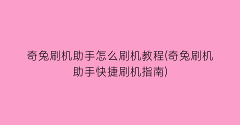 “奇兔刷机助手怎么刷机教程(奇兔刷机助手快捷刷机指南)