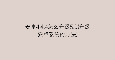 安卓4.4.4怎么升级5.0(升级安卓系统的方法)