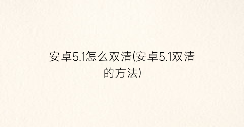 安卓5.1怎么双清(安卓5.1双清的方法)