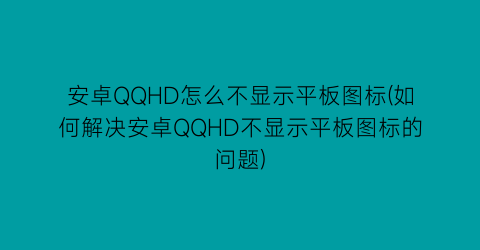 安卓QQHD怎么不显示平板图标(如何解决安卓QQHD不显示平板图标的问题)