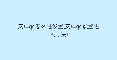 安卓qq怎么进设置(安卓qq设置进入方法)