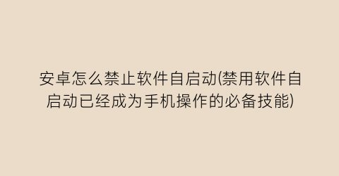 “安卓怎么禁止软件自启动(禁用软件自启动已经成为手机操作的必备技能)