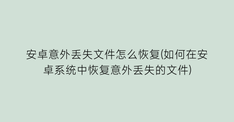 “安卓意外丢失文件怎么恢复(如何在安卓系统中恢复意外丢失的文件)