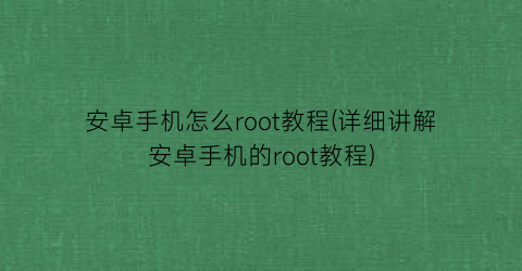 安卓手机怎么root教程(详细讲解安卓手机的root教程)