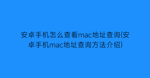 “安卓手机怎么查看mac地址查询(安卓手机mac地址查询方法介绍)