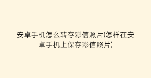 “安卓手机怎么转存彩信照片(怎样在安卓手机上保存彩信照片)