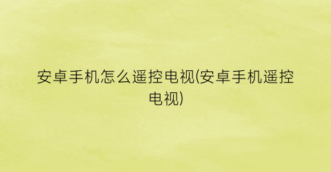 安卓手机怎么遥控电视(安卓手机遥控电视)