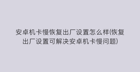 安卓机卡慢恢复出厂设置怎么样(恢复出厂设置可解决安卓机卡慢问题)