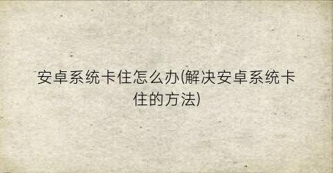 安卓系统卡住怎么办(解决安卓系统卡住的方法)