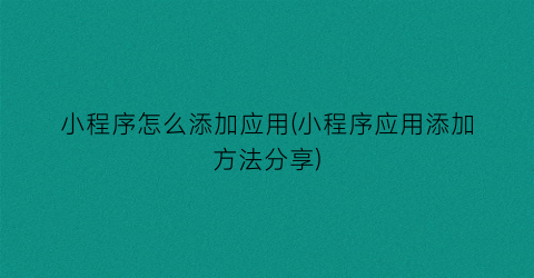 “小程序怎么添加应用(小程序应用添加方法分享)