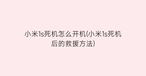 小米1s死机怎么开机(小米1s死机后的救援方法)