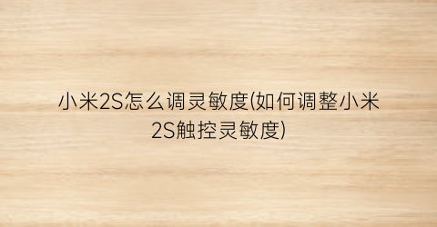 小米2S怎么调灵敏度(如何调整小米2S触控灵敏度)