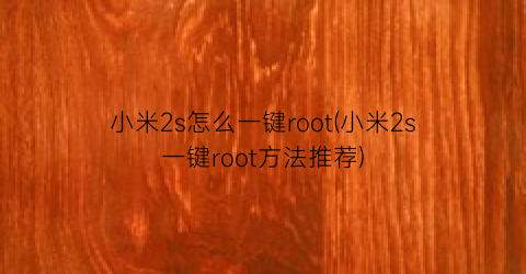 “小米2s怎么一键root(小米2s一键root方法推荐)