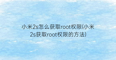 小米2s怎么获取root权限(小米2s获取root权限的方法)