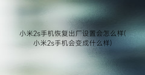 “小米2s手机恢复出厂设置会怎么样(小米2s手机会变成什么样)