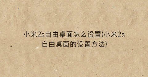 小米2s自由桌面怎么设置(小米2s自由桌面的设置方法)