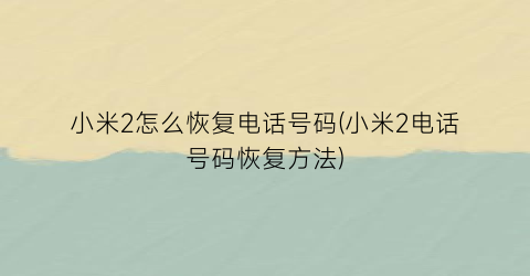 小米2怎么恢复电话号码(小米2电话号码恢复方法)