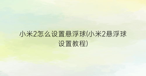 “小米2怎么设置悬浮球(小米2悬浮球设置教程)