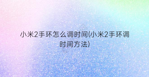 小米2手环怎么调时间(小米2手环调时间方法)