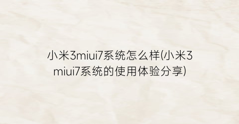 小米3miui7系统怎么样(小米3miui7系统的使用体验分享)