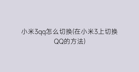 小米3qq怎么切换(在小米3上切换QQ的方法)