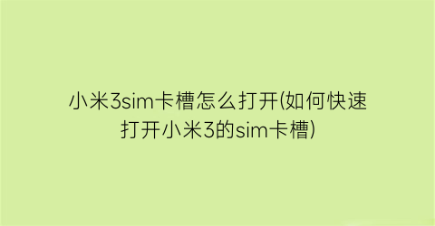 “小米3sim卡槽怎么打开(如何快速打开小米3的sim卡槽)