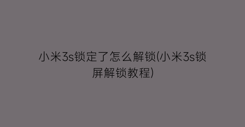 “小米3s锁定了怎么解锁(小米3s锁屏解锁教程)