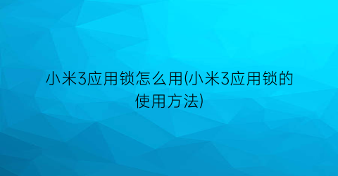 “小米3应用锁怎么用(小米3应用锁的使用方法)