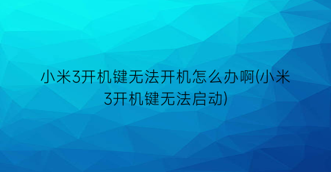 小米3开机键无法开机怎么办啊(小米3开机键无法启动)