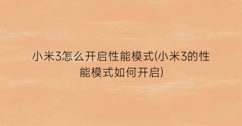 “小米3怎么开启性能模式(小米3的性能模式如何开启)