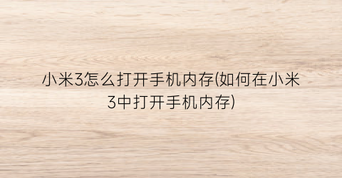 小米3怎么打开手机内存(如何在小米3中打开手机内存)