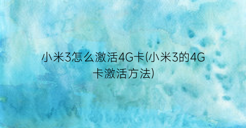 小米3怎么激活4G卡(小米3的4G卡激活方法)