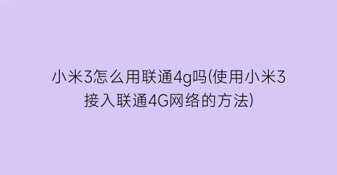 小米3怎么用联通4g吗(使用小米3接入联通4G网络的方法)