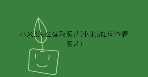 “小米3怎么读取照片(小米3如何查看照片)