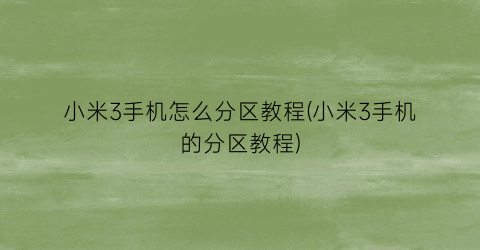 “小米3手机怎么分区教程(小米3手机的分区教程)