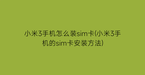 “小米3手机怎么装sim卡(小米3手机的sim卡安装方法)