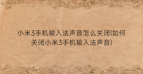 “小米3手机输入法声音怎么关闭(如何关闭小米3手机输入法声音)